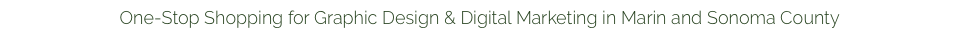 One-Stop Shopping for Graphic Design & Digital Marketing in Marin and Sonoma County